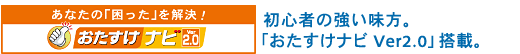 あなたの「困った」を解決!「おたすけナビ Ver2.0」。 初心者の強い味方。「おたすけナビ Ver2.0」搭載。