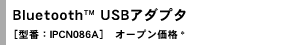 Bluetooth(TM) USBA_v^m^ԁFIPCN086An@I[vi*
