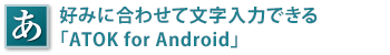 好みに合わせて文字入力できる「ATOK for Android」