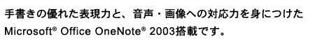 手書きの優れた表現力と、音声・画像への対応力を身につけた Microsoft(R) Office OneNote(R) 2003搭載です。