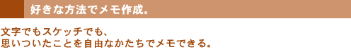 好きな方法でメモ作成。文字でもスケッチでも、思いついたことを自由なかたちでメモできる。
