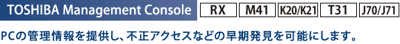 TOSHIBA Management Console[RX][M41][K20/K21][T31][J70/J71]FPC̊Ǘ񋟂AsANZXȂǂ̑\ɂ܂B
