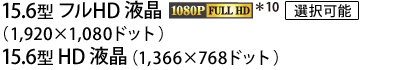 15.6型 フルHD 液晶（1,920×1,080ドット）[選択可能]　15.6型 HD 液晶（1,366×768ドット）
