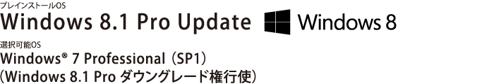 プレインストールOS　Windows 8.1 Pro Update／選択可能OS　Windows(R) 7 Professional（SP1）（Windows 8.1 Pro ダウングレード権行使）