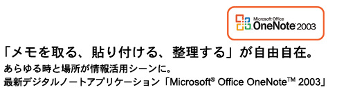「メモを取る、貼り付ける、整理する」が自由自在。あらゆる時と場所が情報活用シーンに。最新デジタルノートアプリケーション「Microsoft(R) Office OneNote(TM) 2003」　Office OneNote(TM) 2003ロゴ