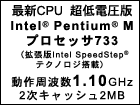 最新CPU 超低電圧版Intel(R) Pentium(R) Mプロセッサ733（拡張版Intel SpeedStep(R)テクノロジ搭載）動作周波数1.10GHz 2次キャッシュ2MB