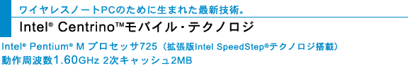 CXm[gPĈ߂ɐ܂ꂽŐVZpBIntel(R) Centrino(TM)oCEeNmWigIntel SpeedStep(R) eNmWځj Intel(R) Pentium(R) MvZbT725 g1.60GHz 2LbV2MB igIntel SpeedStep(R)eNmWځj