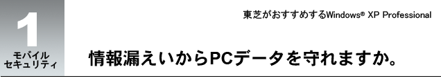 モバイルセキュリティ 1 情報漏えいからPCデータを守れますか。