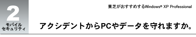 モバイルセキュリティ 2 アクシデントからPCやデータを守れますか。