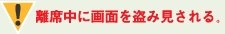 離席中に画面を盗み見される。