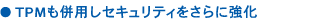 ● TPMも併用しセキュリティをさらに強化