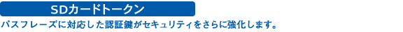 SDカードトークン:パスフレーズに対応した認証鍵がセキュリティをさらに強化します。
