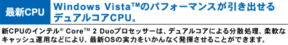 [最新 CPU]　Windows Vista(TM)のパフォーマンスが引き出せるデュアルコアCPU。