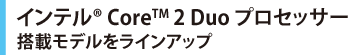 インテル(R) Core(TM) 2 Duo プロセッサー搭載モデルをラインアップ