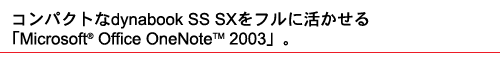 コンパクトなdynabook SS SXをフルに活かせる「Microsoft(R) Office OneNote(TM) 2003」。