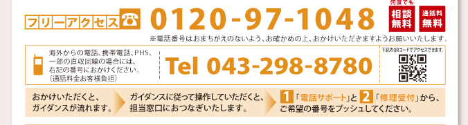 東芝PCあんしんサポート：フリーアクセス　0120-97-1048 [何度でも相談無料／通話料無料]※電話番号はおまちがえのないよう、お確かめの上、おかけいただきますようお願いいたします。■海外からの電話、携帯電話、PHS、一部の直収回線の場合には、右記の番号におかけください。Tel 043-298-8780