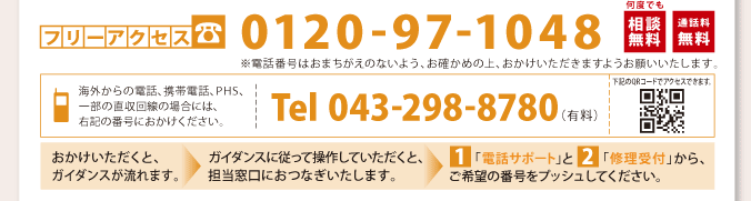 東芝PCあんしんサポート：フリーアクセス　0120-97-1048 [何度でも相談無料／通話料無料]　■海外からの電話、携帯電話、PHS、一部の直収回線の場合には、右記の番号におかけください。Tel 043-298-8780（有料）