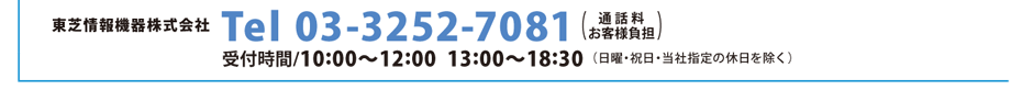 東芝情報機器株式会社 Tel 03-3252-7081（通話料お客様負担） 受付時間/10:00〜12:00 13:00〜18:30（日曜・祝日・当社指定の休日を除く）