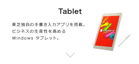 Tablet 東芝独自の手書き入力アプリを搭載。ビジネスの生産性を高めるWindows タブレット