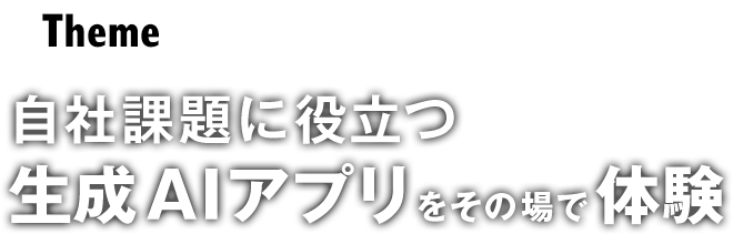 自社課題に役立つ生成AIアプリをその場で体験 
