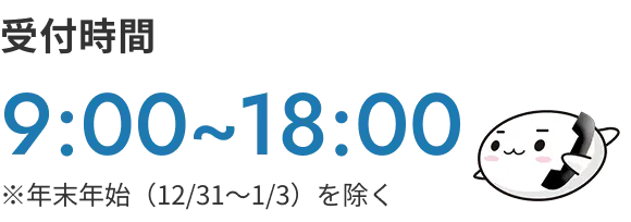受付時間 9:00~18:00 ※年末年始（12/31〜1/3）を除く