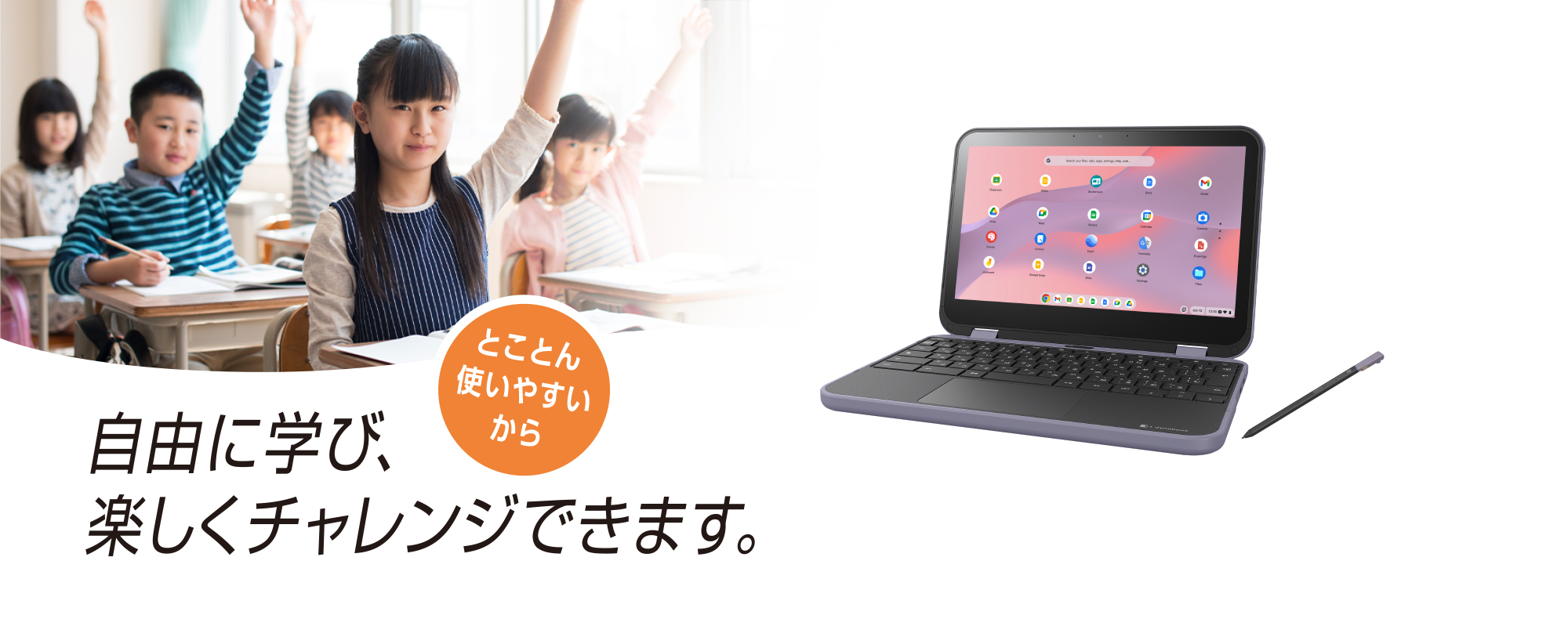 とことん使いやすいから　自由に学び、楽しくチャレンジできます。