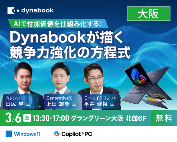 dynabook「AIで付加価値を仕組み化する：Dynabookが描く競争力強化の方程式」大阪開催 カクシン 田尻 望氏 GenerativeX 上田 雄登 氏 日本マイクロソフト 平井 健裕 氏 3/6（金）13:30-17:00 グラングリーン大阪 北館6F [無料]