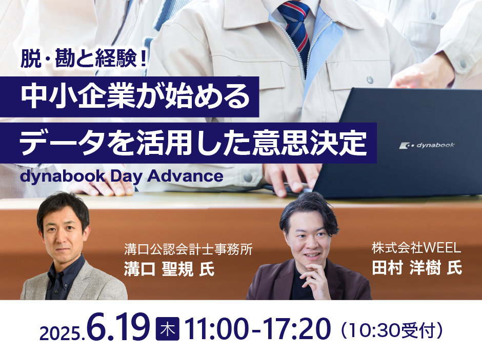 脱・勘と経験！中小企業が始めるデータを活用した意思決定 dynabook Day Advance 溝口公認会計士事務所 溝口 聖規 氏 株式会社WEEL 田村 洋樹 氏 2025年6月19日(木) 11:00-17:20 (10:30受付)