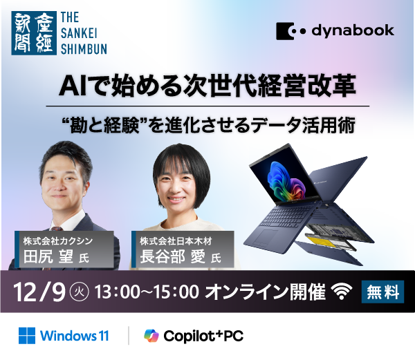 産経新聞社 Dynabook AIで始める次世代経営改革 “勘と経験”を進化させるデータ活用術 12月9日（火）13:00～15:00 オンライン開催（無料）株式会社カクシン 田尻 望 氏 / 株式会社日本木材 長谷部 愛 氏
