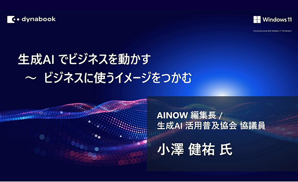 生成AIでビジネスを動かす～ ビジネスに使うイメージをつかむAINOW 編集長/生成 AI 活用普及協会 協議員 小澤 健祐 氏