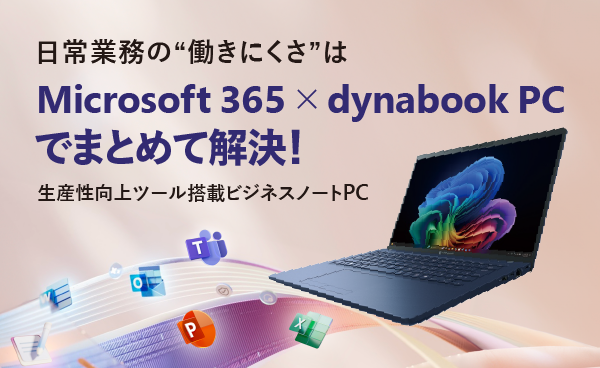 Microsoft 365 × dynabook PC 次世代に続く業務の効率化、そして働き方改革の実現