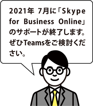 2021年 7月に「Skype for Business Online」のサポートが終了します。ぜひTeamsをご検討ください。