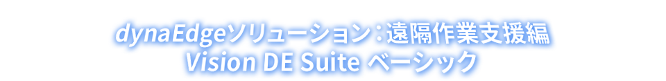 dynaEdgeソリューション：遠隔作業支援編　Vision DE Suite ベーシック