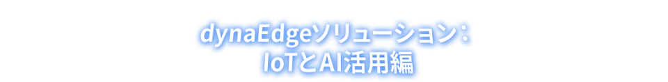 dynaEdgeソリューション： IoTとAI活用編