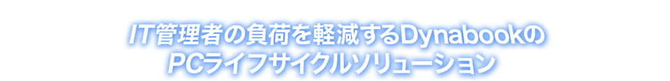 IT管理者の負荷を現減するDynabookのPCライフサイクルソリューション