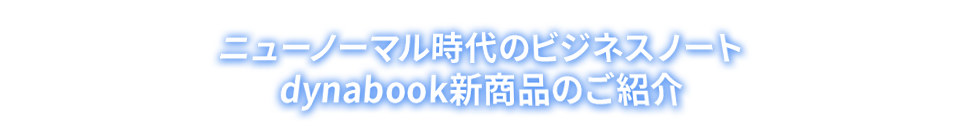 ニューノーマル時代のビジネスノートdynabook新商品のご紹介