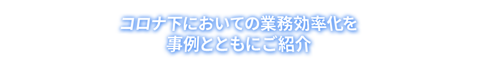コロナ下においての業務効率化を事例とともにご紹介
