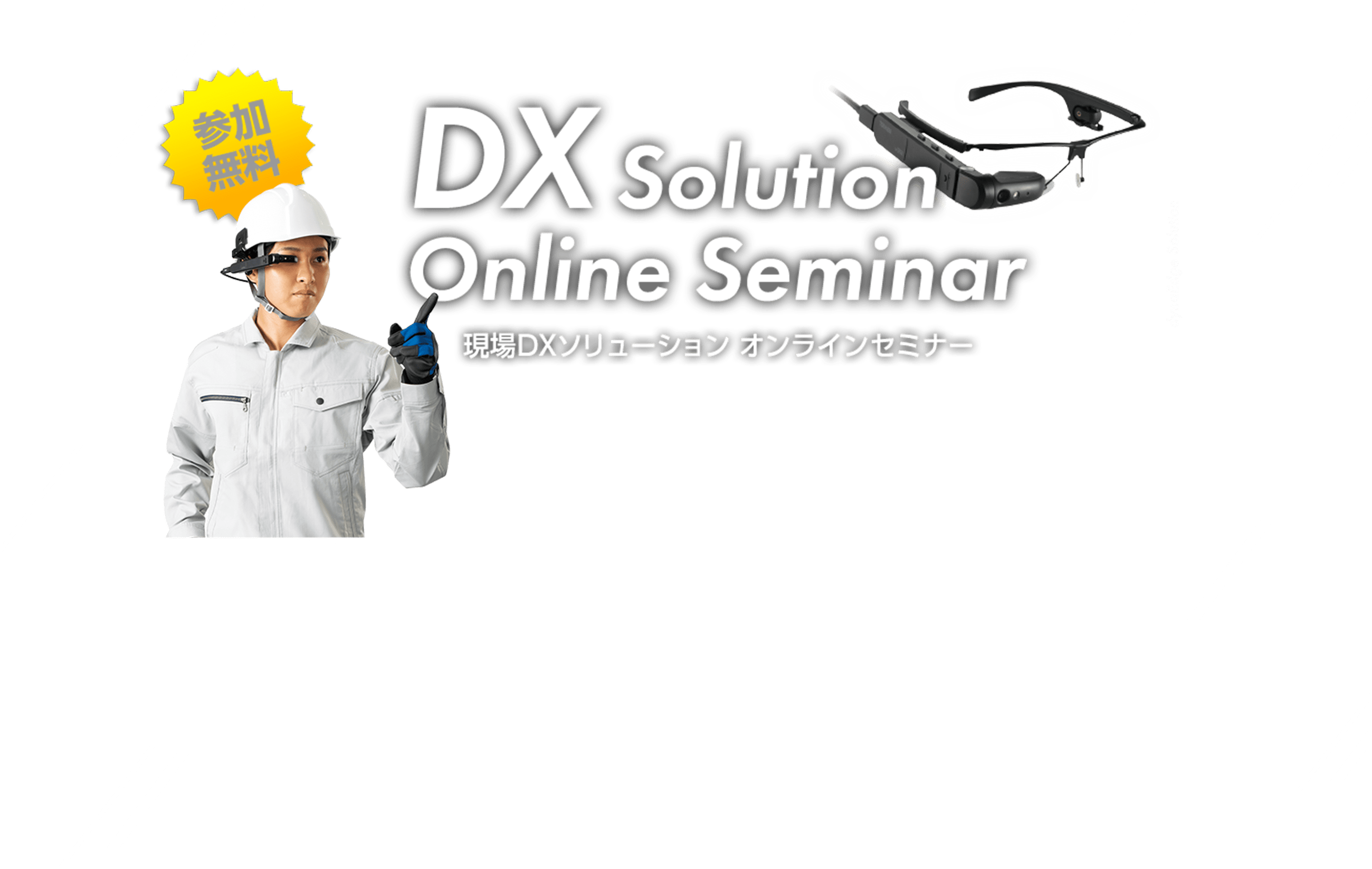 参加無料 DX Solution Online Seminar 現場DXソリューション オンラインセミナー 参加募集中のオンラインセミナー 一覧