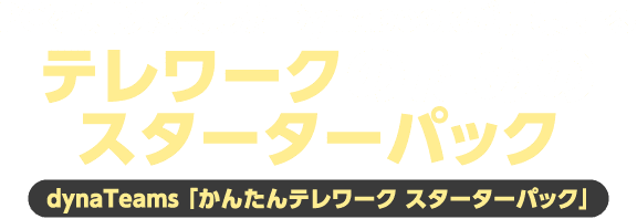 PCを知り尽くしたDynabookが提案するテレワークのためのスターターパック dynaTeams 「かんたんテレワーク スターターパック」
