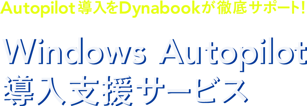 Autopilot導入をDynabookが徹底サポート！ Windows Autopilot導入支援サービス