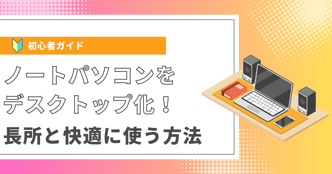 ノートパソコンをデスクトップ化！長所と快適に使う方法