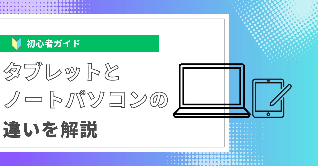 タブレットとノートパソコンの違いを解説