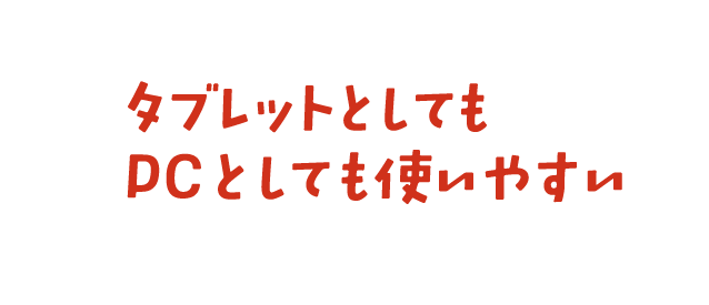 タブレットとしてもPCとしても使いやすい