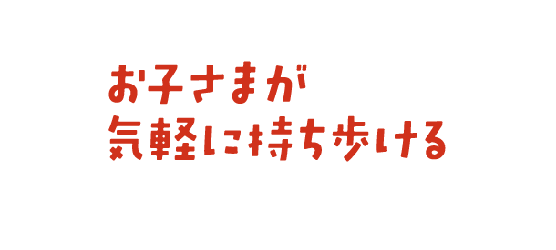 お子さまが気軽に持ち歩ける
