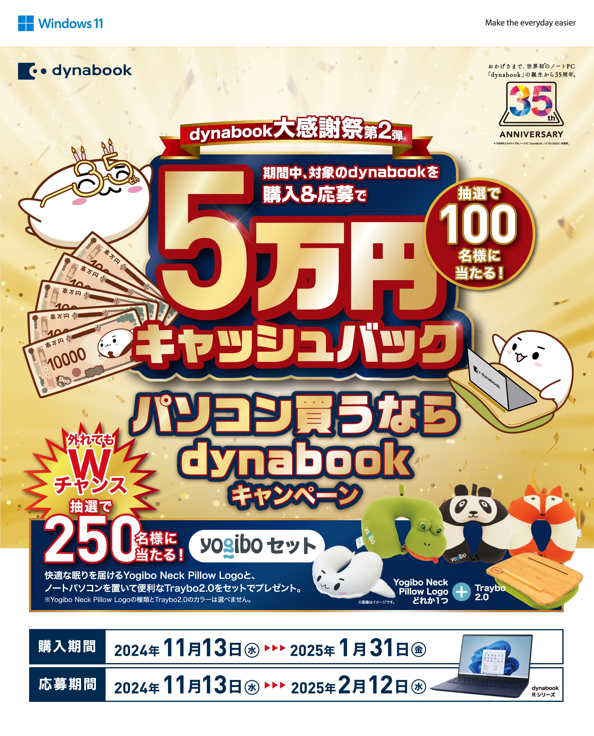 dynabook大感謝祭第2弾パソコン買うならdynabookキャンペーン 抽選で100名様に当たる！5万円キャッシュバック外れてもWチャンス 抽選で250名様に当たる！yogiboセット ぱらちゃんオリジナルを含むYogibo Neck Pillowと、ノートパソコンを置いて便利なTraybo2.0をセットでプレゼント。購入期間 2024年11月13日(水)〜2025年1月31日(金) 応募期間 2024年11月13日(水)〜2025年2月12日（水）