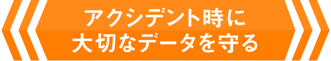 アクシデント時に大切なデータを守る