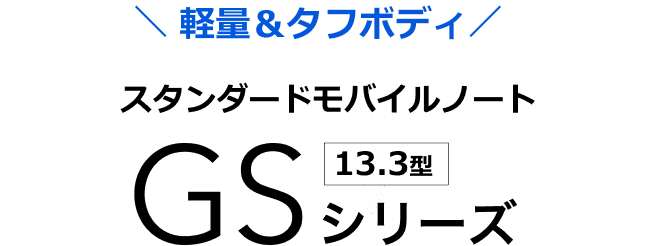 [軽量＆頑丈ボディ] スタンダードモバイルノート [13.3型] GSシリーズ