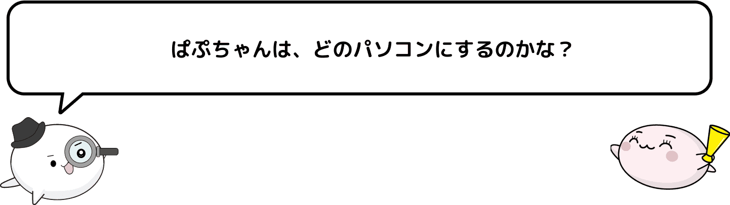 ぱぷちゃんは、どのパソコンにするのかな？