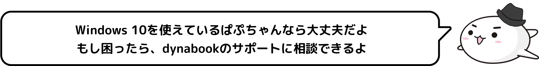 Windows 10を使えているぱぷちゃんなら大丈夫だよ もし困ったら、dynabookのサポートに相談できるよ