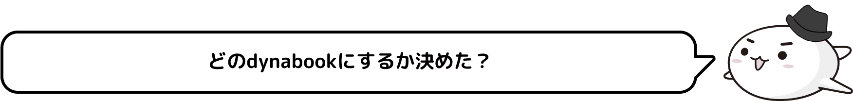 どのdynabookにするか決めた？